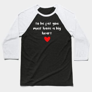 to be fat you must have a big heart Baseball T-Shirt